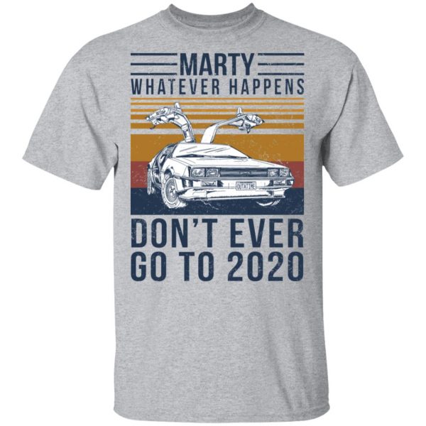 Marty Whatever Happens Don’t Ever Go To 2020 T-Shirts, Hoodies, Sweater Apparel 5