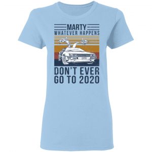 Marty Whatever Happens Don't Ever Go To 2020 T-Shirts, Hoodies, Sweater 15