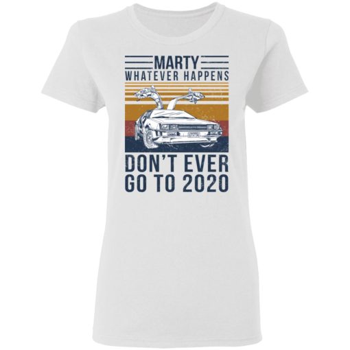 Marty Whatever Happens Don't Ever Go To 2020 T-Shirts, Hoodies, Sweater 5