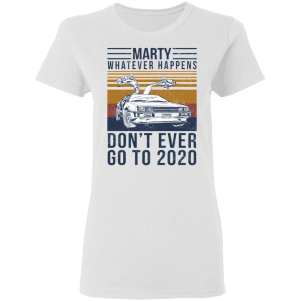 Marty Whatever Happens Don’t Ever Go To 2020 T-Shirts, Hoodies, Sweater Apparel 7