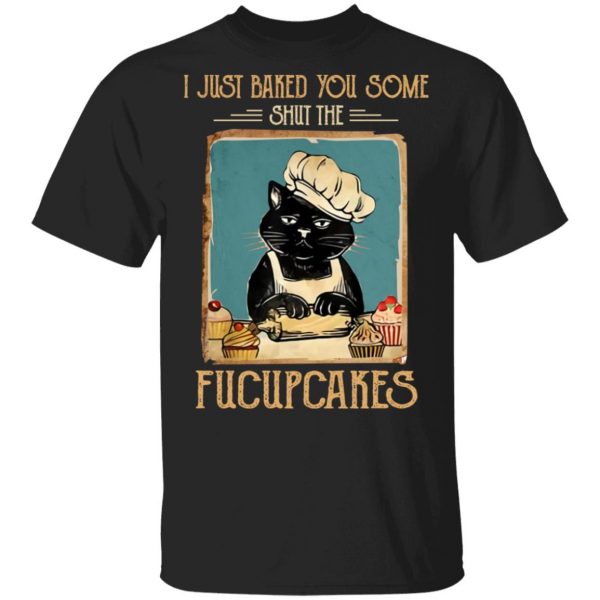 Black Cat I Just Baked You Some Shut The Fucupcakes T-Shirts, Hoodies, Sweater 1