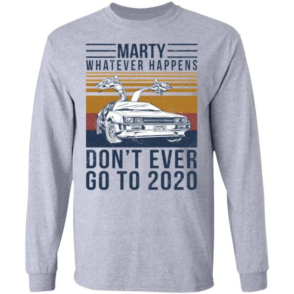 Marty Whatever Happens Don’t Ever Go To 2020 T-Shirts, Hoodies, Sweater Apparel 9