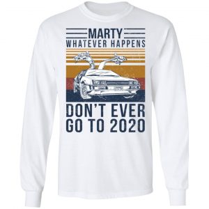 Marty Whatever Happens Don't Ever Go To 2020 T-Shirts, Hoodies, Sweater 19