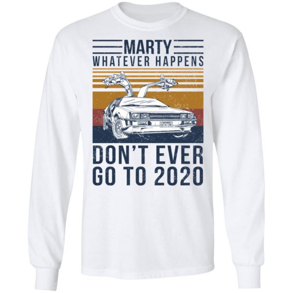 Marty Whatever Happens Don’t Ever Go To 2020 T-Shirts, Hoodies, Sweater Apparel 10