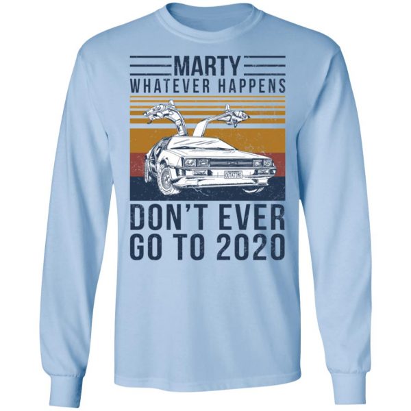 Marty Whatever Happens Don’t Ever Go To 2020 T-Shirts, Hoodies, Sweater Apparel 11
