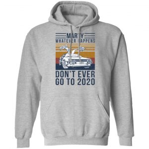 Marty Whatever Happens Don't Ever Go To 2020 T-Shirts, Hoodies, Sweater 21