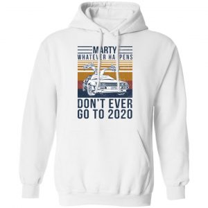 Marty Whatever Happens Don't Ever Go To 2020 T-Shirts, Hoodies, Sweater 22