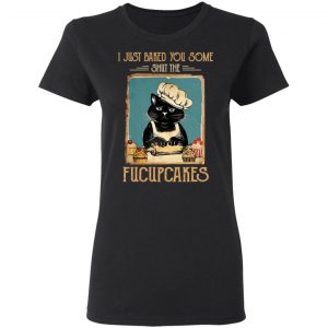 Black Cat I Just Baked You Some Shut The Fucupcakes T-Shirts, Hoodies, Sweater 17