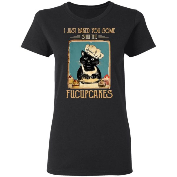 Black Cat I Just Baked You Some Shut The Fucupcakes T-Shirts, Hoodies, Sweater 5