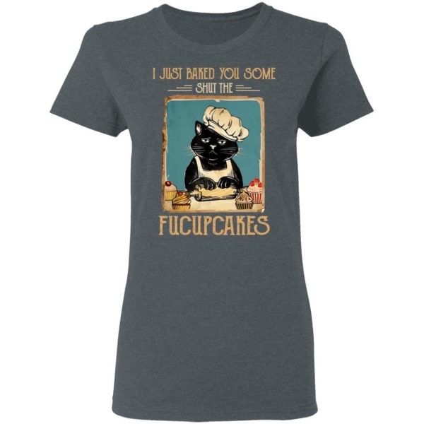 Black Cat I Just Baked You Some Shut The Fucupcakes T-Shirts, Hoodies, Sweater 6