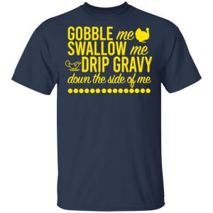 Turkey Gobble Me Swallow Me Drip Gravy Down The Side Of Me Thanksgiving T-Shirts, Hoodies, Sweater 15