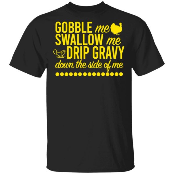 Turkey Gobble Me Swallow Me Drip Gravy Down The Side Of Me Thanksgiving T-Shirts, Hoodies, Sweater 1