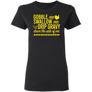 Turkey Gobble Me Swallow Me Drip Gravy Down The Side Of Me Thanksgiving T-Shirts, Hoodies, Sweater 17