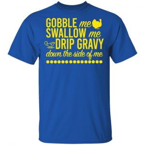 Turkey Gobble Me Swallow Me Drip Gravy Down The Side Of Me Thanksgiving T-Shirts, Hoodies, Sweater 16