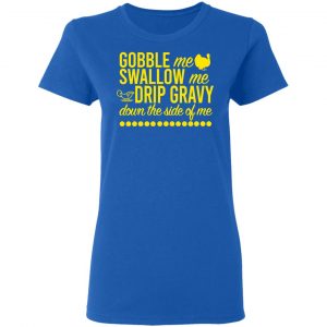 Turkey Gobble Me Swallow Me Drip Gravy Down The Side Of Me Thanksgiving T-Shirts, Hoodies, Sweater 20