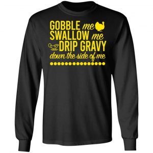 Turkey Gobble Me Swallow Me Drip Gravy Down The Side Of Me Thanksgiving T-Shirts, Hoodies, Sweater 21