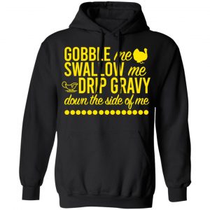 Turkey Gobble Me Swallow Me Drip Gravy Down The Side Of Me Thanksgiving T-Shirts, Hoodies, Sweater 22