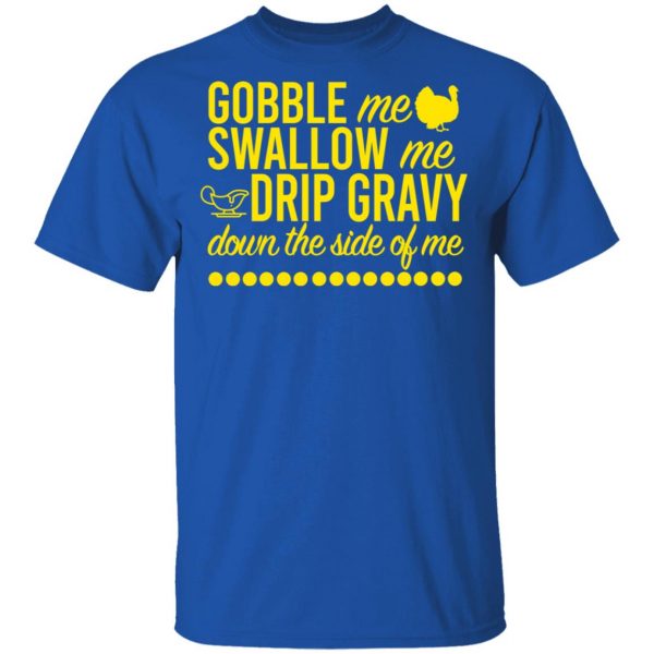 Turkey Gobble Me Swallow Me Drip Gravy Down The Side Of Me Thanksgiving T-Shirts, Hoodies, Sweater 4