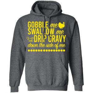 Turkey Gobble Me Swallow Me Drip Gravy Down The Side Of Me Thanksgiving T-Shirts, Hoodies, Sweater 24