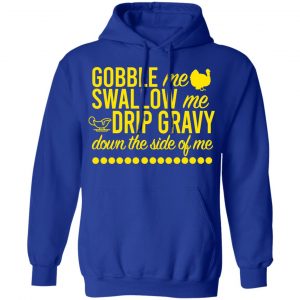 Turkey Gobble Me Swallow Me Drip Gravy Down The Side Of Me Thanksgiving T-Shirts, Hoodies, Sweater 25