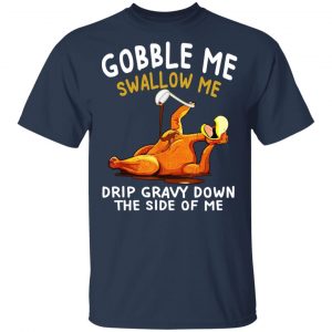 Gobble Me Swallow Me Drip Gravy Down The Side Of Me Turkey T-Shirts, Hoodies, Sweater 15