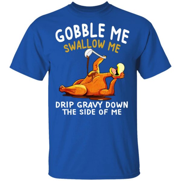 Gobble Me Swallow Me Drip Gravy Down The Side Of Me Turkey T-Shirts, Hoodies, Sweater 4
