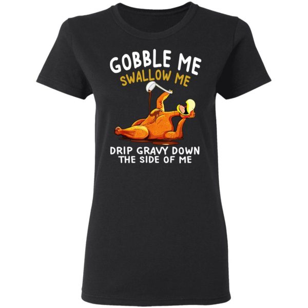 Gobble Me Swallow Me Drip Gravy Down The Side Of Me Turkey T-Shirts, Hoodies, Sweater 5