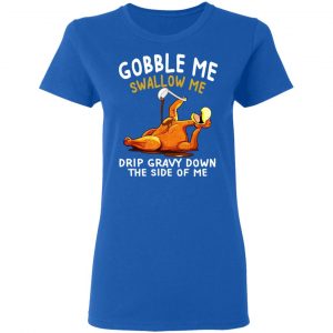 Gobble Me Swallow Me Drip Gravy Down The Side Of Me Turkey T-Shirts, Hoodies, Sweater 18