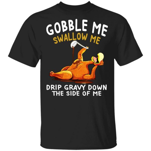 Gobble Me Swallow Me Drip Gravy Down The Side Of Me Turkey T-Shirts, Hoodies, Sweater 1