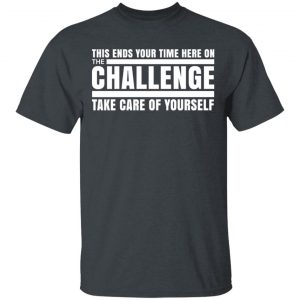 This Ends Your Time Here On The Challenge Take Care Of Yourself T-Shirts, Hoodies, Sweater 14
