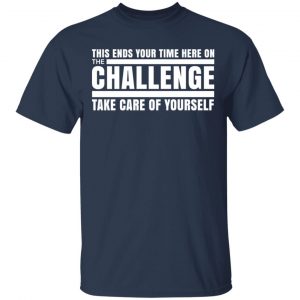 This Ends Your Time Here On The Challenge Take Care Of Yourself T-Shirts, Hoodies, Sweater 15