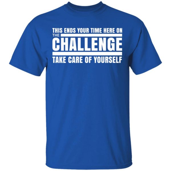 This Ends Your Time Here On The Challenge Take Care Of Yourself T-Shirts, Hoodies, Sweater 4