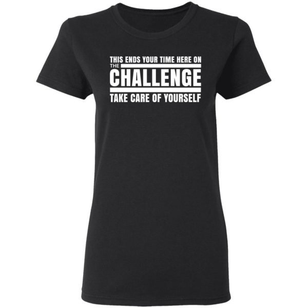 This Ends Your Time Here On The Challenge Take Care Of Yourself T-Shirts, Hoodies, Sweater 5