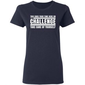 This Ends Your Time Here On The Challenge Take Care Of Yourself T-Shirts, Hoodies, Sweater 19