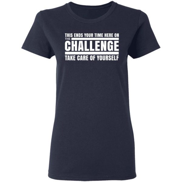 This Ends Your Time Here On The Challenge Take Care Of Yourself T-Shirts, Hoodies, Sweater 7