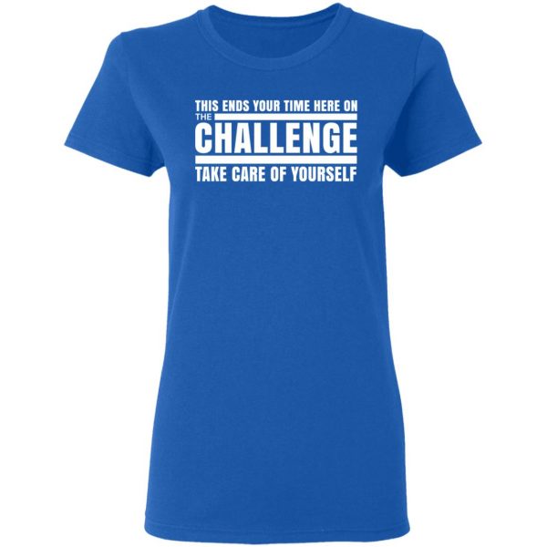 This Ends Your Time Here On The Challenge Take Care Of Yourself T-Shirts, Hoodies, Sweater 8