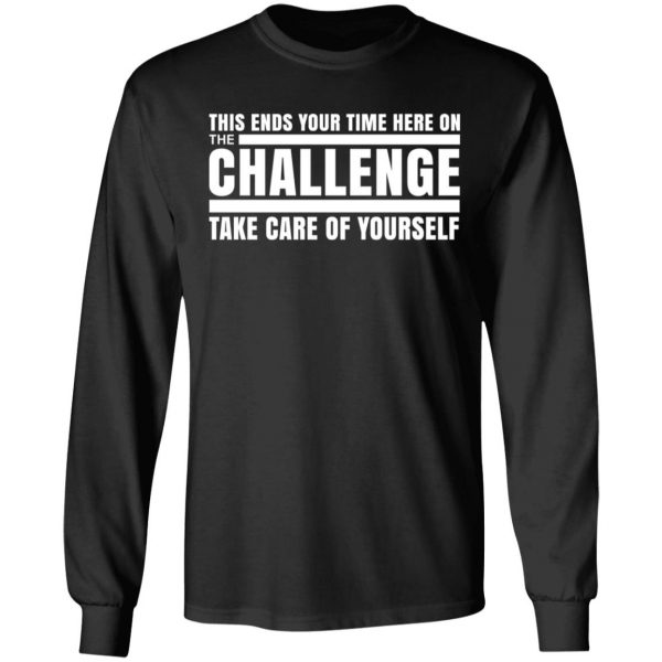 This Ends Your Time Here On The Challenge Take Care Of Yourself T-Shirts, Hoodies, Sweater 9