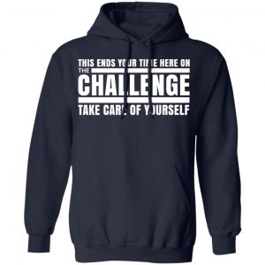 This Ends Your Time Here On The Challenge Take Care Of Yourself T-Shirts, Hoodies, Sweater 23