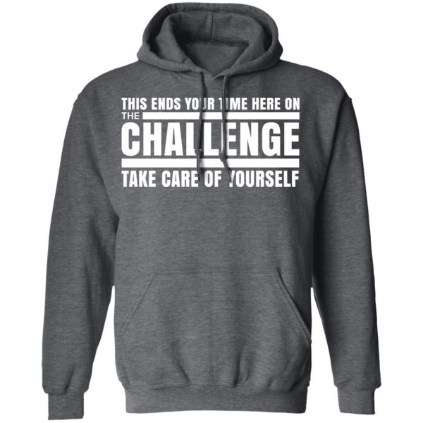 This Ends Your Time Here On The Challenge Take Care Of Yourself T-Shirts, Hoodies, Sweater 12