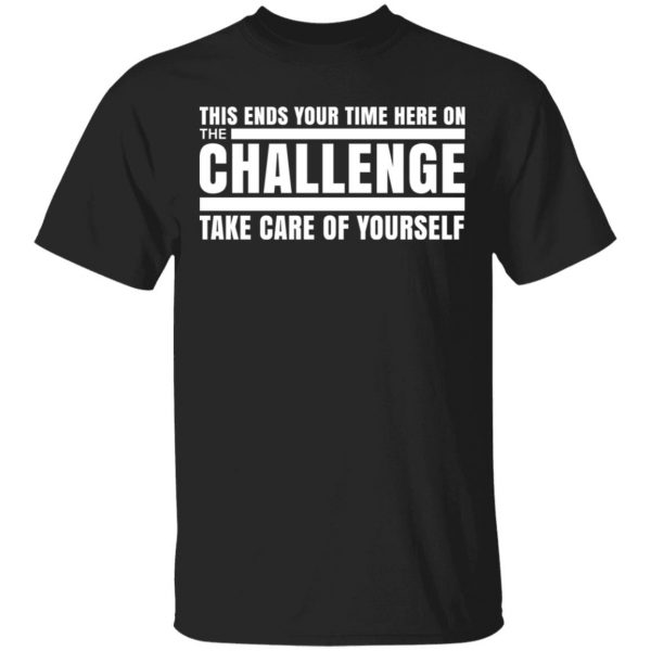 This Ends Your Time Here On The Challenge Take Care Of Yourself T-Shirts, Hoodies, Sweater 1