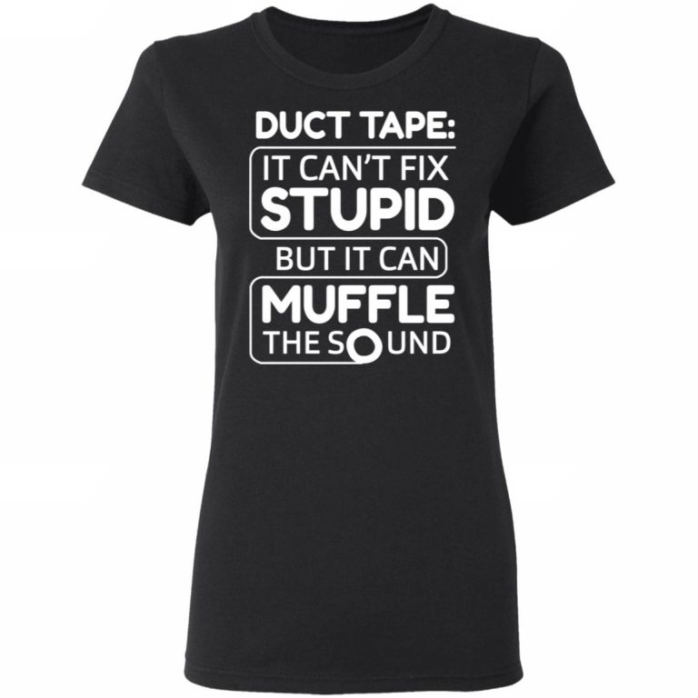 Duct Tape It Can t Fix Stupid But It Can Muffle The Sound T Shirts Hoodies Sweater El Real 