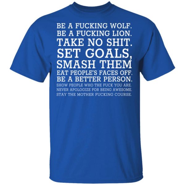 Be A Fucking Wolf Be A Fucking Lion Take No Shit Set Goals Smash Them Eat People's Faces Off T-Shirts, Hoodies, Sweater 4