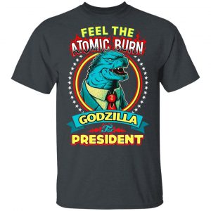 Feel The Atomic Burn Godzilla For President T-Shirts, Hoodies, Sweater Top Trending 2