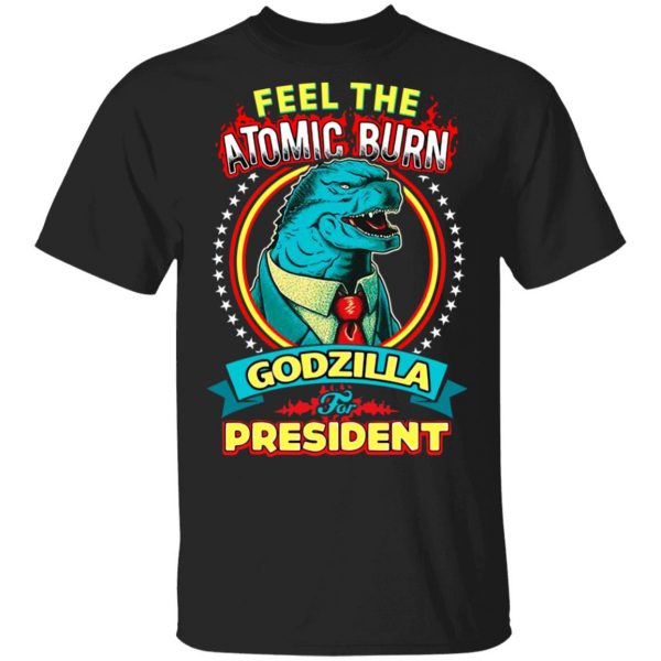 Feel The Atomic Burn Godzilla For President T-Shirts, Hoodies, Sweater 1