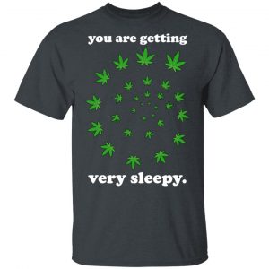 You Are Getting Very Sleepy The Weed T-Shirts, Hoodies, Sweater Weed 2