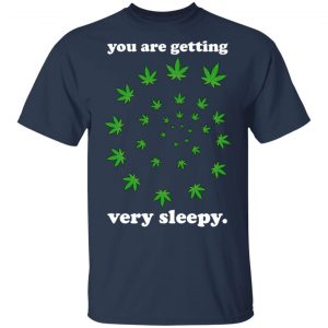 You Are Getting Very Sleepy The Weed T-Shirts, Hoodies, Sweater 15