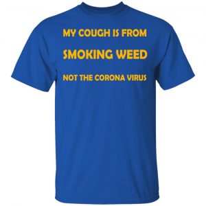 My Cough Is From Smoking Weed Not The Corona Virus T-Shirts, Hoodies, Sweater 16