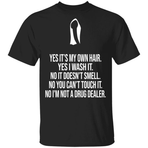 Yes It's My Own Hair Yes I Wash It I'm Not A Drug Dealer T-Shirts, Hoodies, Sweater 1