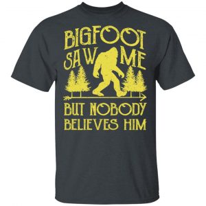 Bigfoot Saw Me But Nobody Believes Him T-Shirts, Hoodies, Sweater 14