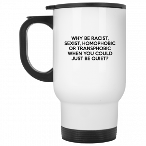 Why Be Racist Sexist Homophobic Or Transphobic When You Could Just Be Quiet 11 15 oz Mug Coffee Mugs 2